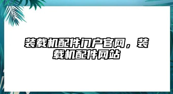 裝載機(jī)配件門戶官網(wǎng)，裝載機(jī)配件網(wǎng)站