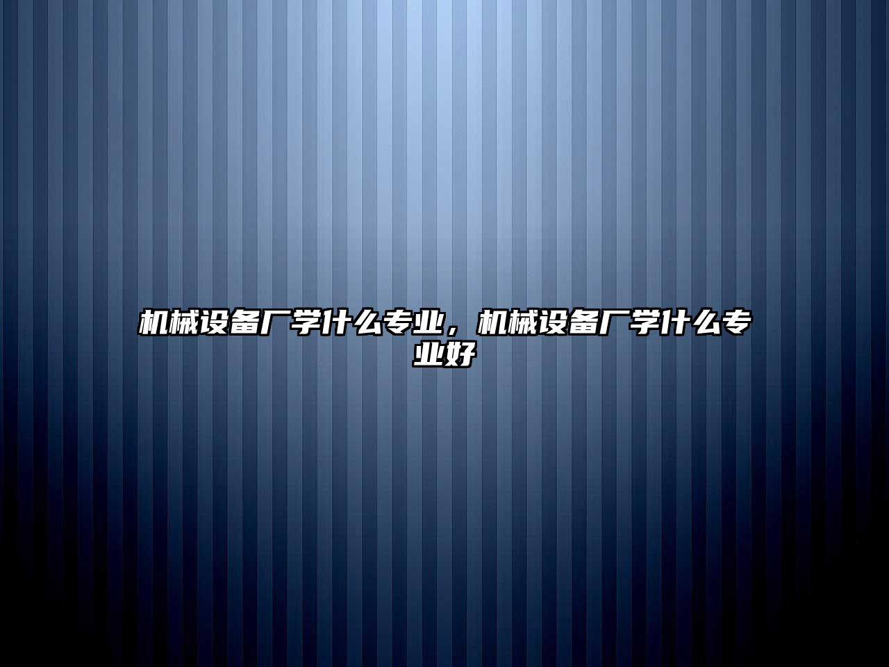 機械設備廠學什么專業(yè)，機械設備廠學什么專業(yè)好