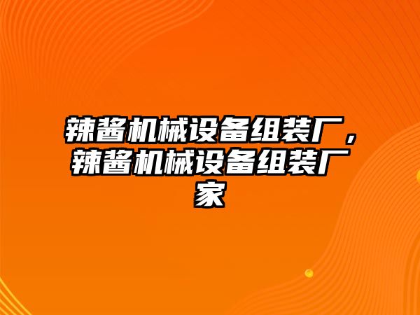 辣醬機(jī)械設(shè)備組裝廠，辣醬機(jī)械設(shè)備組裝廠家