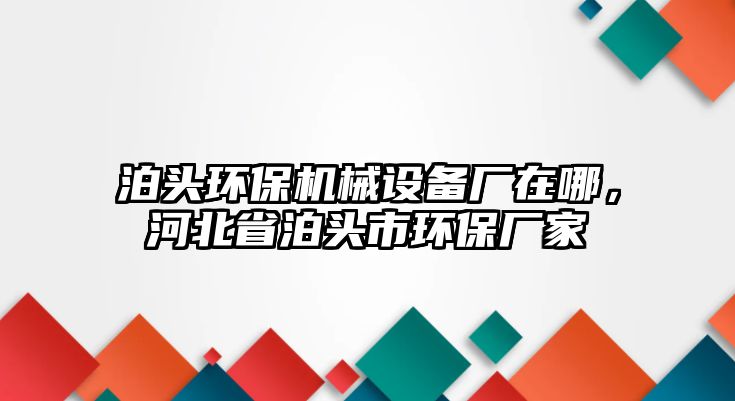 泊頭環(huán)保機(jī)械設(shè)備廠在哪，河北省泊頭市環(huán)保廠家