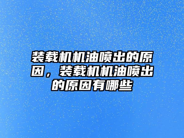 裝載機機油噴出的原因，裝載機機油噴出的原因有哪些