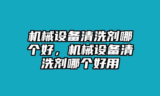 機(jī)械設(shè)備清洗劑哪個好，機(jī)械設(shè)備清洗劑哪個好用