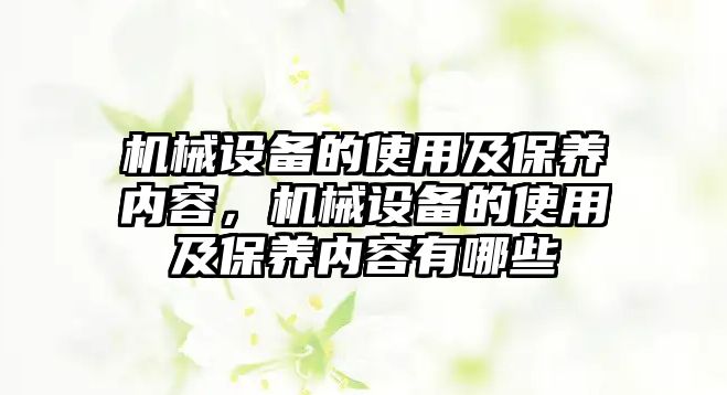 機(jī)械設(shè)備的使用及保養(yǎng)內(nèi)容，機(jī)械設(shè)備的使用及保養(yǎng)內(nèi)容有哪些