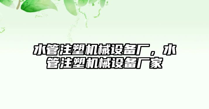 水管注塑機(jī)械設(shè)備廠，水管注塑機(jī)械設(shè)備廠家