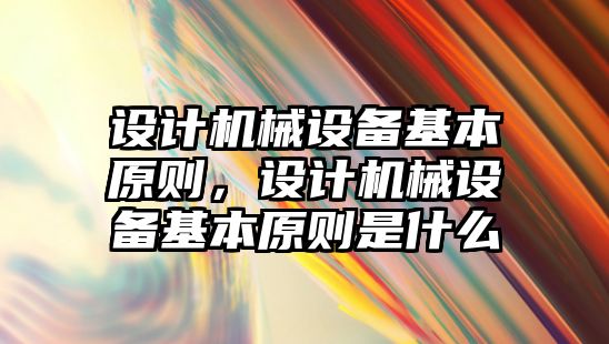 設計機械設備基本原則，設計機械設備基本原則是什么