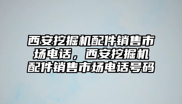 西安挖掘機配件銷售市場電話，西安挖掘機配件銷售市場電話號碼