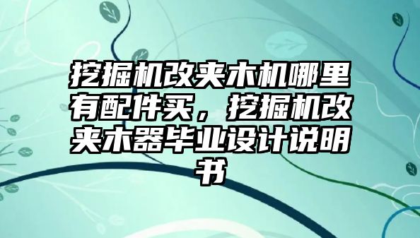 挖掘機改夾木機哪里有配件買，挖掘機改夾木器畢業(yè)設(shè)計說明書