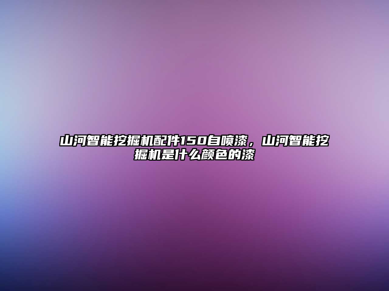 山河智能挖掘機配件150自噴漆，山河智能挖掘機是什么顏色的漆