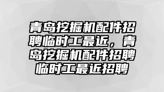 青島挖掘機配件招聘臨時工最近，青島挖掘機配件招聘臨時工最近招聘