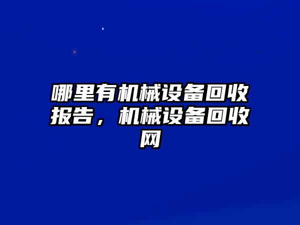 哪里有機械設(shè)備回收報告，機械設(shè)備回收網(wǎng)