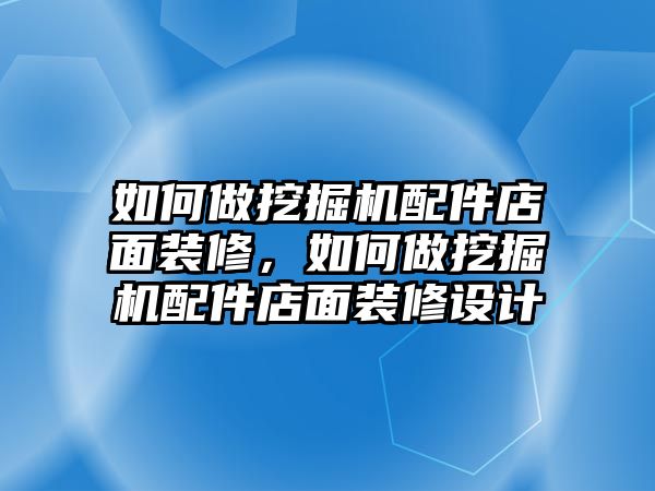 如何做挖掘機(jī)配件店面裝修，如何做挖掘機(jī)配件店面裝修設(shè)計(jì)