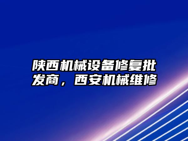 陜西機械設備修復批發(fā)商，西安機械維修