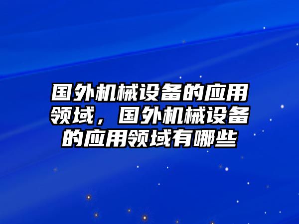 國外機械設備的應用領域，國外機械設備的應用領域有哪些