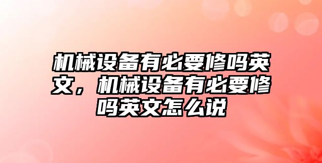 機(jī)械設(shè)備有必要修嗎英文，機(jī)械設(shè)備有必要修嗎英文怎么說