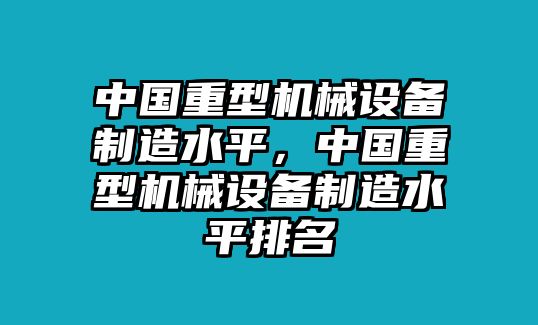 中國(guó)重型機(jī)械設(shè)備制造水平，中國(guó)重型機(jī)械設(shè)備制造水平排名