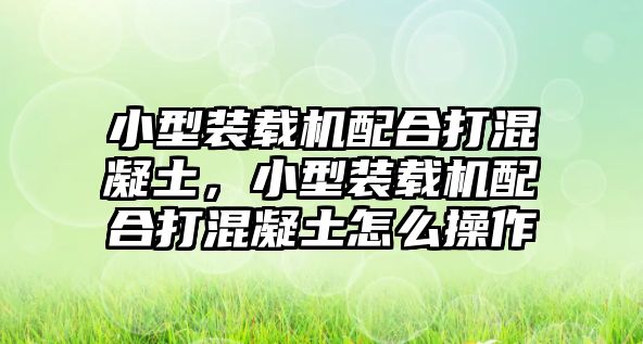 小型裝載機(jī)配合打混凝土，小型裝載機(jī)配合打混凝土怎么操作