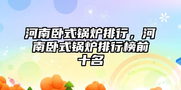 河南臥式鍋爐排行，河南臥式鍋爐排行榜前十名