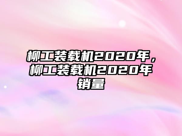 柳工裝載機(jī)2020年，柳工裝載機(jī)2020年銷量