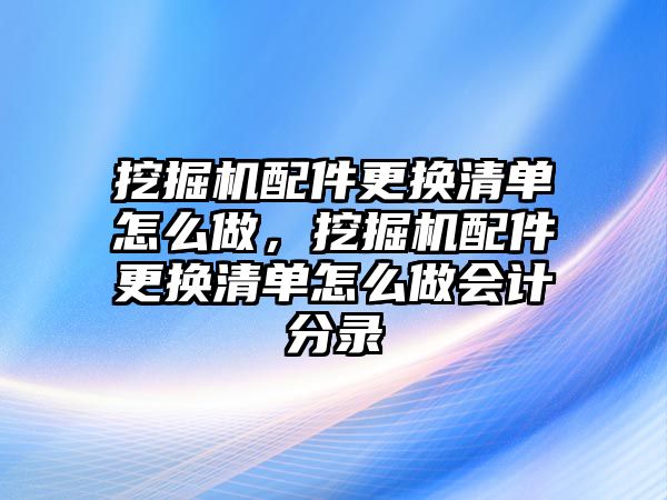 挖掘機配件更換清單怎么做，挖掘機配件更換清單怎么做會計分錄