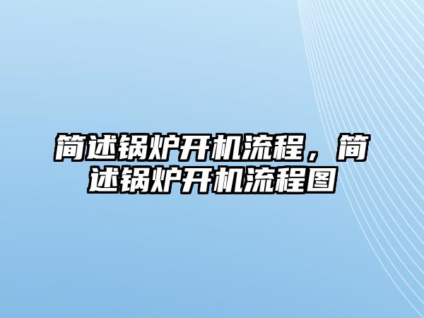 簡述鍋爐開機流程，簡述鍋爐開機流程圖