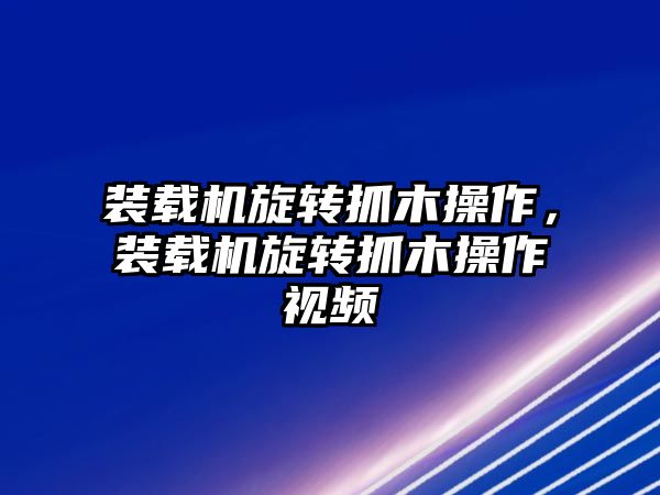 裝載機(jī)旋轉(zhuǎn)抓木操作，裝載機(jī)旋轉(zhuǎn)抓木操作視頻