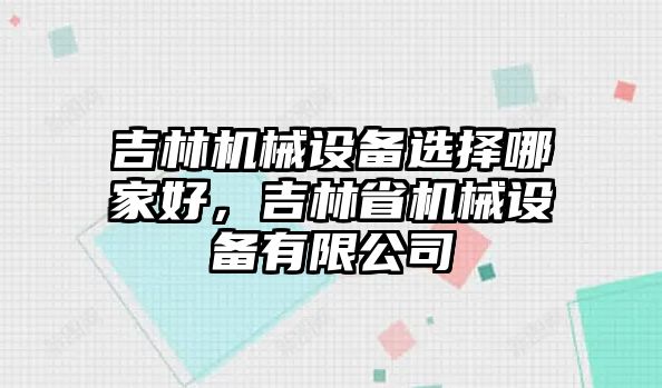 吉林機械設備選擇哪家好，吉林省機械設備有限公司