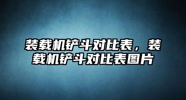 裝載機鏟斗對比表，裝載機鏟斗對比表圖片