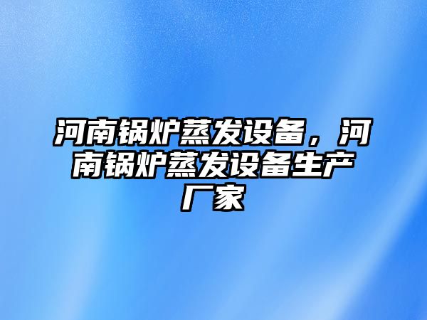 河南鍋爐蒸發(fā)設備，河南鍋爐蒸發(fā)設備生產廠家