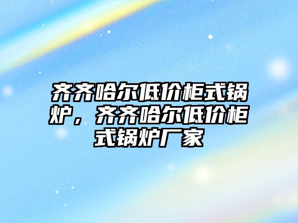 齊齊哈爾低價(jià)柜式鍋爐，齊齊哈爾低價(jià)柜式鍋爐廠家