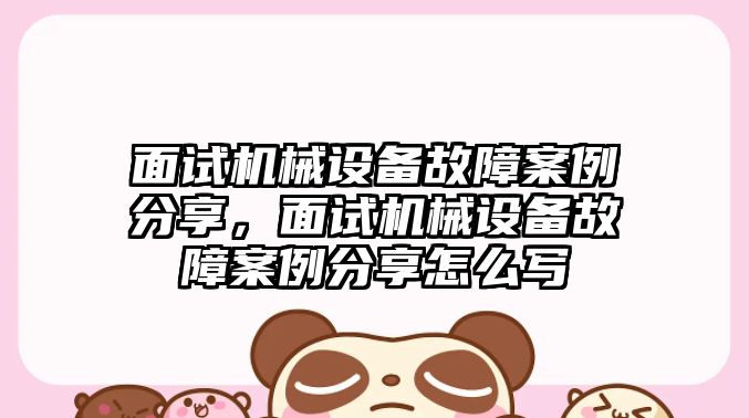 面試機械設備故障案例分享，面試機械設備故障案例分享怎么寫