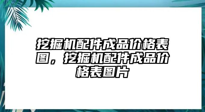 挖掘機配件成品價格表圖，挖掘機配件成品價格表圖片