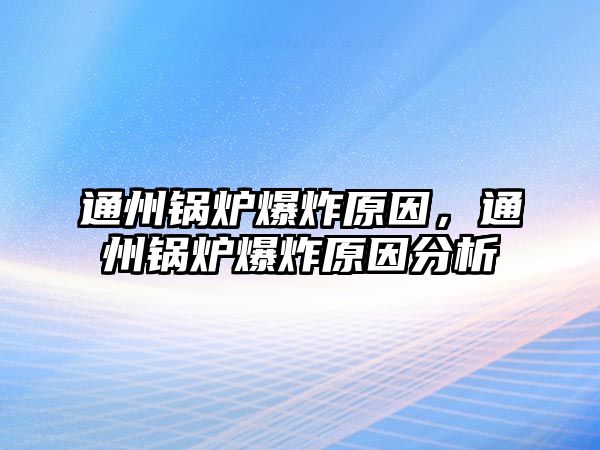 通州鍋爐爆炸原因，通州鍋爐爆炸原因分析