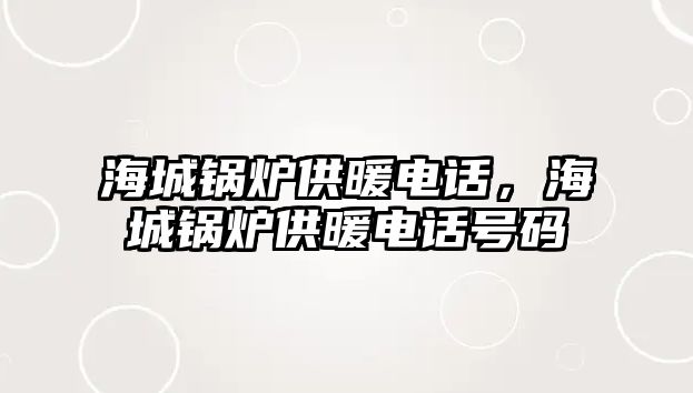 海城鍋爐供暖電話，海城鍋爐供暖電話號碼