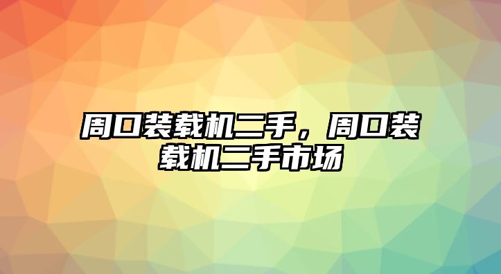 周口裝載機(jī)二手，周口裝載機(jī)二手市場(chǎng)