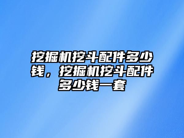 挖掘機(jī)挖斗配件多少錢，挖掘機(jī)挖斗配件多少錢一套