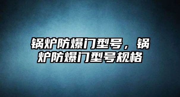 鍋爐防爆門型號(hào)，鍋爐防爆門型號(hào)規(guī)格