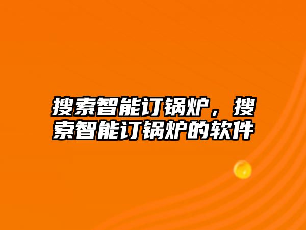 搜索智能訂鍋爐，搜索智能訂鍋爐的軟件