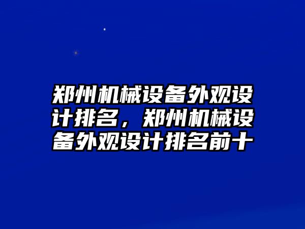 鄭州機械設(shè)備外觀設(shè)計排名，鄭州機械設(shè)備外觀設(shè)計排名前十