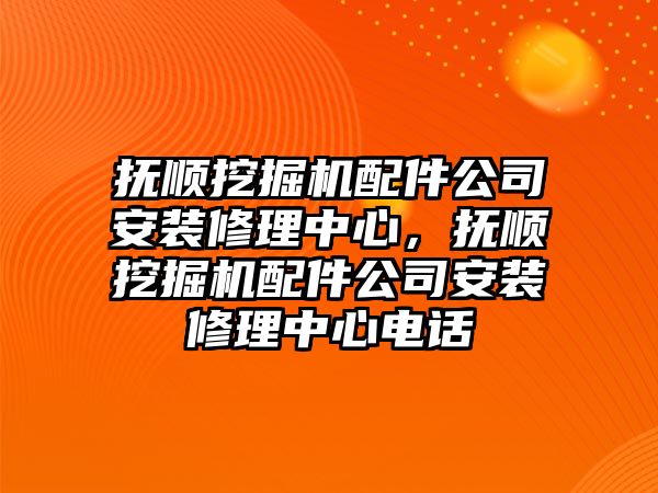 撫順挖掘機(jī)配件公司安裝修理中心，撫順挖掘機(jī)配件公司安裝修理中心電話(huà)