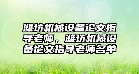 濰坊機械設(shè)備論文指導(dǎo)老師，濰坊機械設(shè)備論文指導(dǎo)老師名單