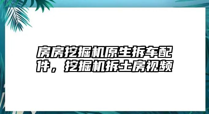 房房挖掘機(jī)原生拆車配件，挖掘機(jī)拆土房視頻