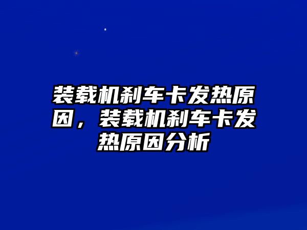 裝載機剎車卡發(fā)熱原因，裝載機剎車卡發(fā)熱原因分析