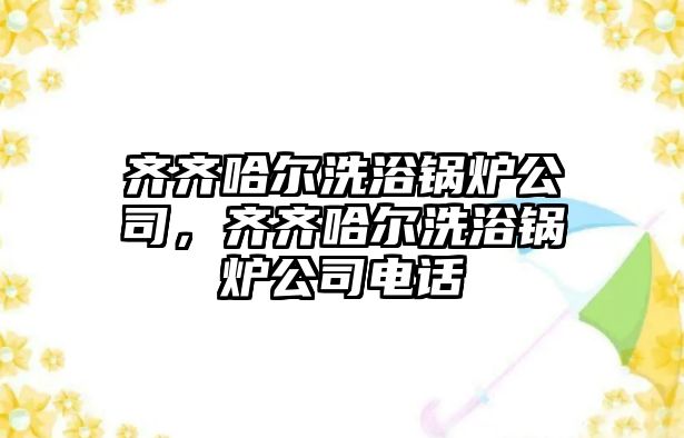 齊齊哈爾洗浴鍋爐公司，齊齊哈爾洗浴鍋爐公司電話