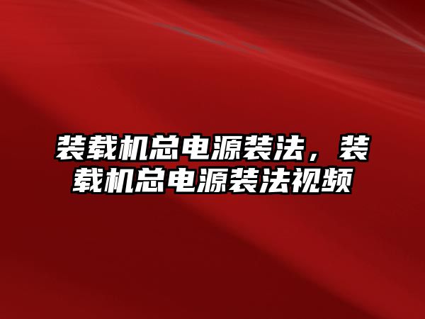 裝載機總電源裝法，裝載機總電源裝法視頻