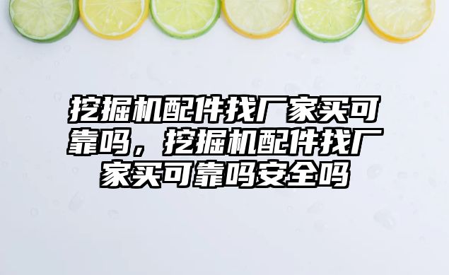 挖掘機(jī)配件找廠家買可靠嗎，挖掘機(jī)配件找廠家買可靠嗎安全嗎