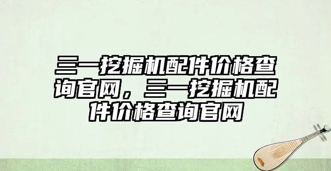 三一挖掘機(jī)配件價格查詢官網(wǎng)，三一挖掘機(jī)配件價格查詢官網(wǎng)