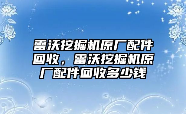 雷沃挖掘機(jī)原廠配件回收，雷沃挖掘機(jī)原廠配件回收多少錢