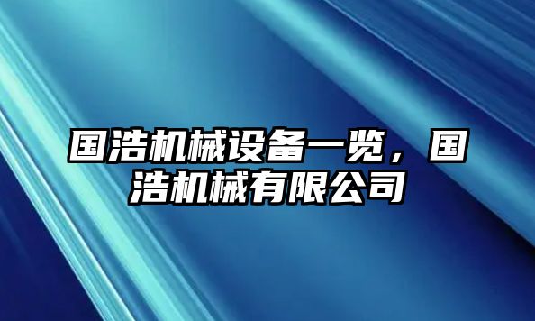 國(guó)浩機(jī)械設(shè)備一覽，國(guó)浩機(jī)械有限公司