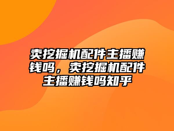 賣挖掘機配件主播賺錢嗎，賣挖掘機配件主播賺錢嗎知乎