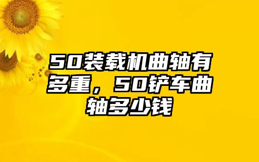 50裝載機(jī)曲軸有多重，50鏟車曲軸多少錢